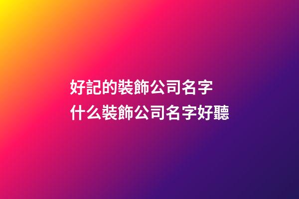 好記的裝飾公司名字 什么裝飾公司名字好聽-第1張-公司起名-玄機派